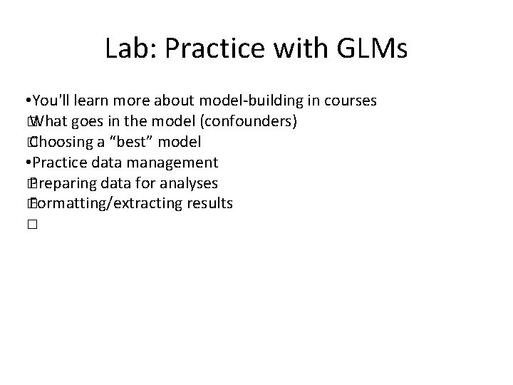 Lab: Practice with GLMs • You'll learn more about model-building in courses � What
