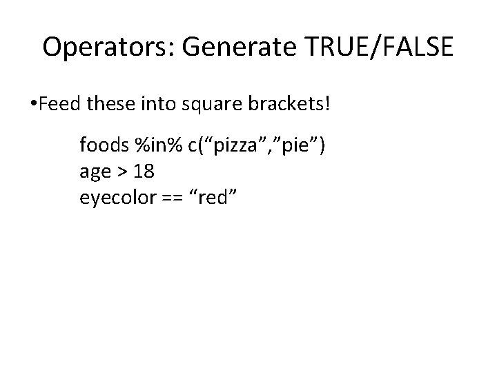 Operators: Generate TRUE/FALSE • Feed these into square brackets! foods %in% c(“pizza”, ”pie”) age