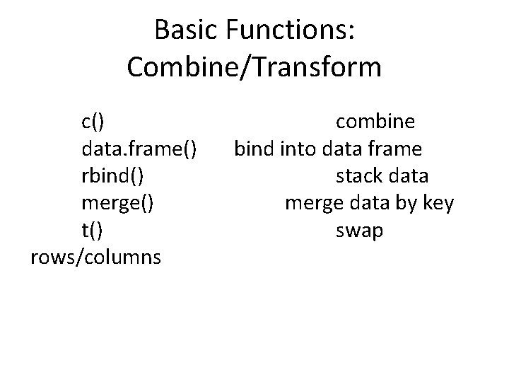 Basic Functions: Combine/Transform c() data. frame() rbind() merge() t() rows/columns combine bind into data