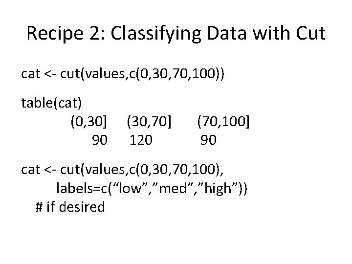 Recipe 2: Classifying Data with Cut cat <- cut(values, c(0, 30, 70, 100)) table(cat)