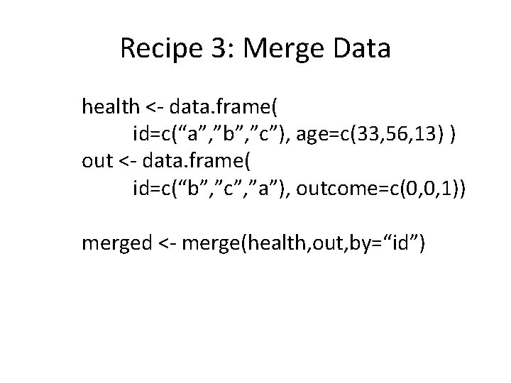 Recipe 3: Merge Data health <- data. frame( id=c(“a”, ”b”, ”c”), age=c(33, 56, 13)