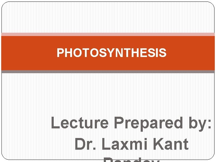 PHOTOSYNTHESIS Lecture Prepared by: Dr. Laxmi Kant 