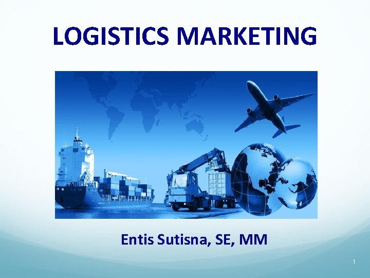 LOGISTICS MARKETING Entis Sutisna, SE, MM 1 