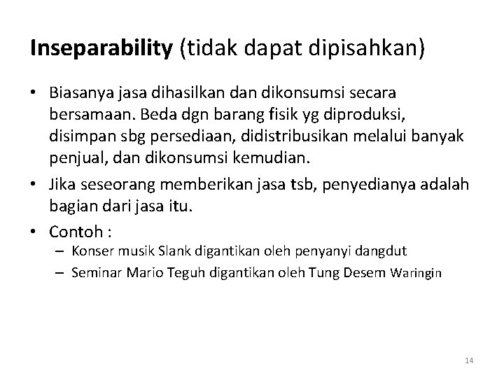 Inseparability (tidak dapat dipisahkan) • Biasanya jasa dihasilkan dikonsumsi secara bersamaan. Beda dgn barang