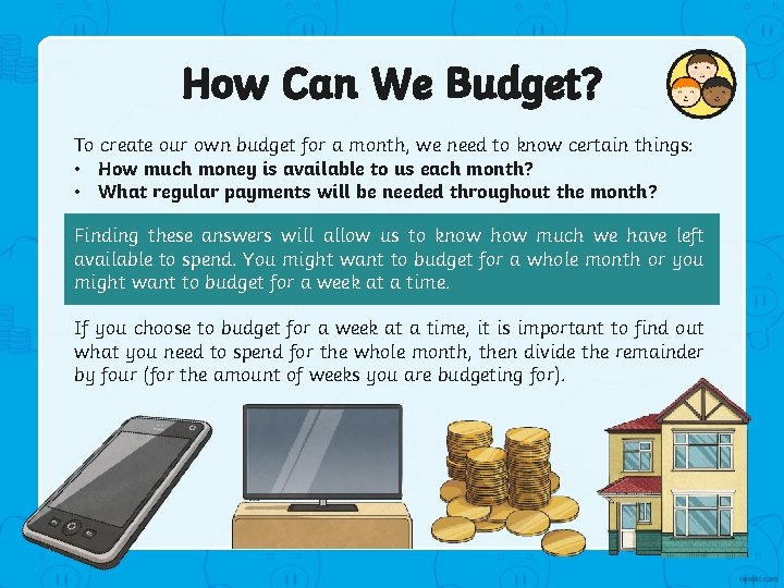 How Can We Budget? To create our own budget for a month, we need