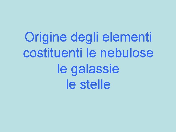 Origine degli elementi costituenti le nebulose le galassie le stelle 