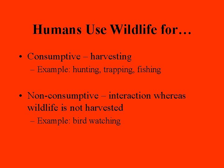 Humans Use Wildlife for… • Consumptive – harvesting – Example: hunting, trapping, fishing •