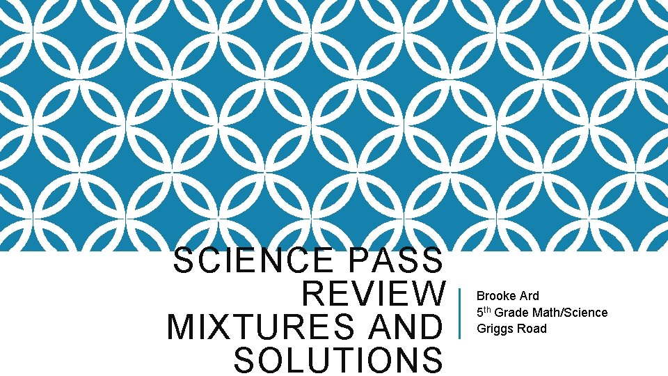 SCIENCE PASS REVIEW MIXTURES AND SOLUTIONS Brooke Ard 5 th Grade Math/Science Griggs Road
