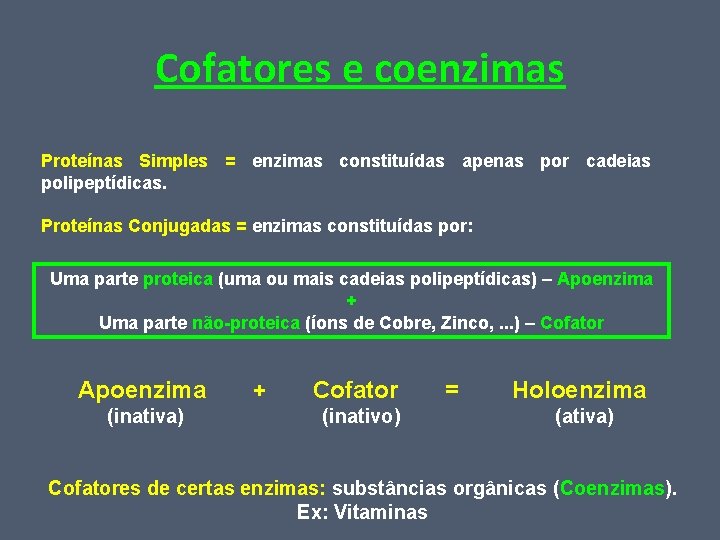 Cofatores e coenzimas Proteínas Simples = enzimas constituídas apenas por cadeias polipeptídicas. Proteínas Conjugadas