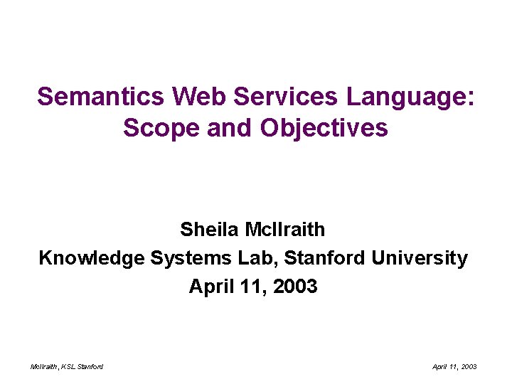 Semantics Web Services Language: Scope and Objectives Sheila Mc. Ilraith Knowledge Systems Lab, Stanford