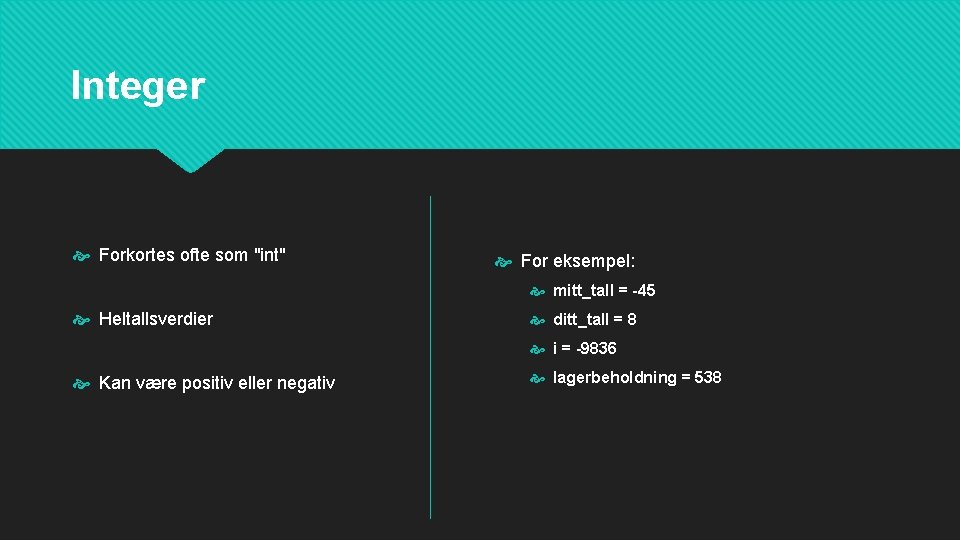 Integer Forkortes ofte som "int" For eksempel: mitt_tall = -45 Heltallsverdier ditt_tall = 8