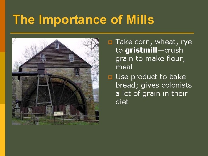 The Importance of Mills p p Take corn, wheat, rye to gristmill—crush grain to