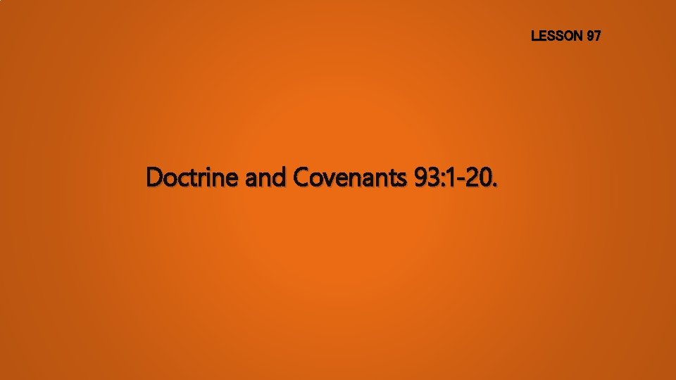 LESSON 97 Doctrine and Covenants 93: 1 -20. 