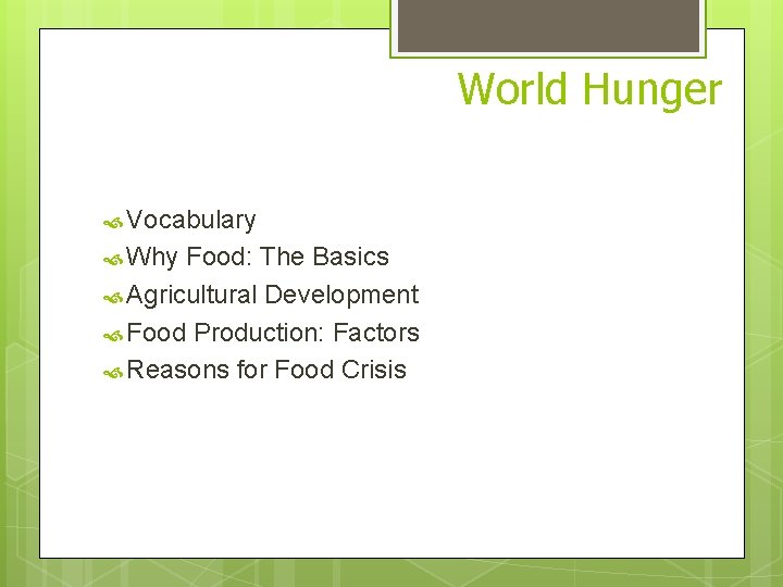 World Hunger Vocabulary Why Food: The Basics Agricultural Development Food Production: Factors Reasons for