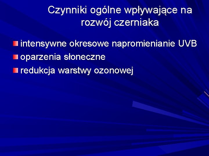 Czynniki ogólne wpływające na rozwój czerniaka intensywne okresowe napromienianie UVB oparzenia słoneczne redukcja warstwy