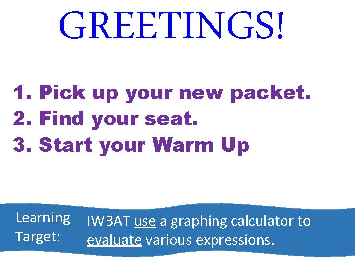 GREETINGS! 1. Pick up your new packet. 2. Find your seat. 3. Start your