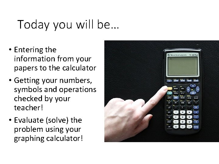 Today you will be… • Entering the information from your papers to the calculator