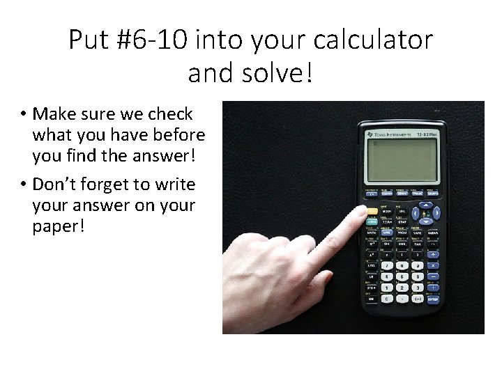 Put #6 -10 into your calculator and solve! • Make sure we check what