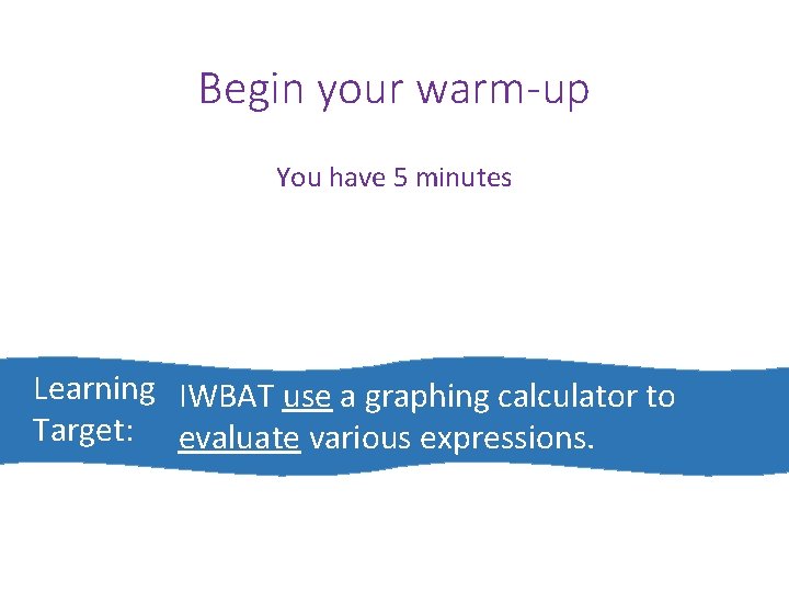 Begin your warm-up You have 5 minutes Learning IWBAT use a graphing calculator to