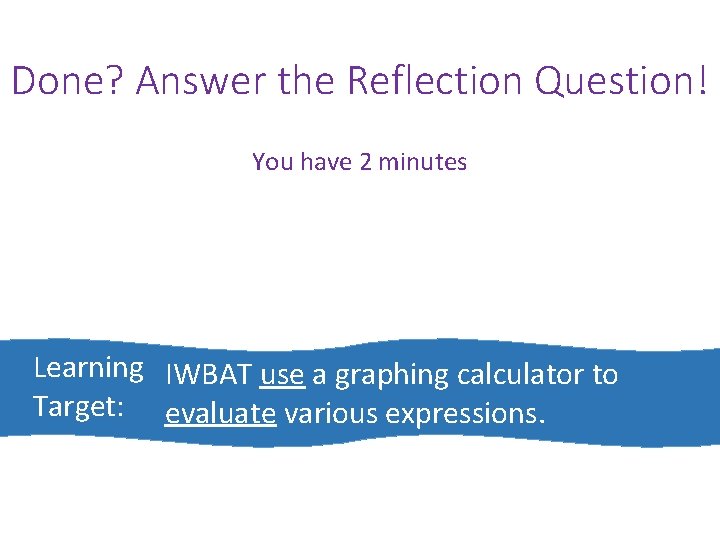 Done? Answer the Reflection Question! You have 2 minutes Learning IWBAT use a graphing