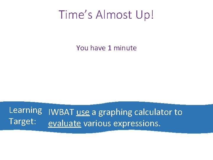 Time’s Almost Up! You have 1 minute Learning IWBAT use a graphing calculator to