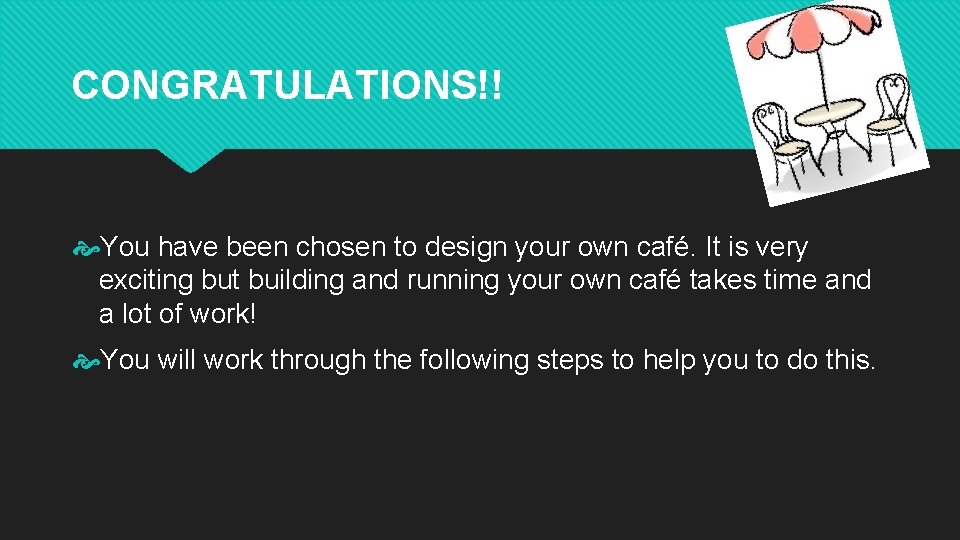 CONGRATULATIONS!! You have been chosen to design your own café. It is very exciting