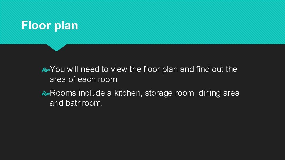 Floor plan You will need to view the floor plan and find out the