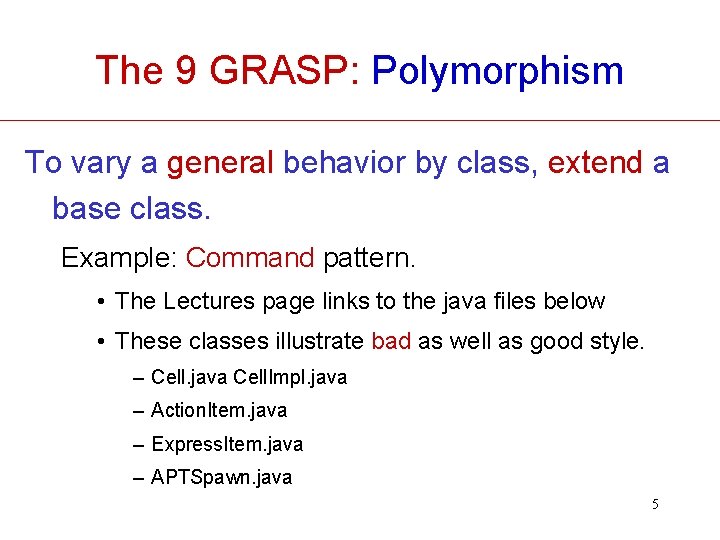 The 9 GRASP: Polymorphism To vary a general behavior by class, extend a base