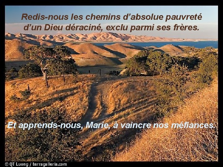 Redis-nous les chemins d’absolue pauvreté d’un Dieu déraciné, exclu parmi ses frères. Et apprends-nous,