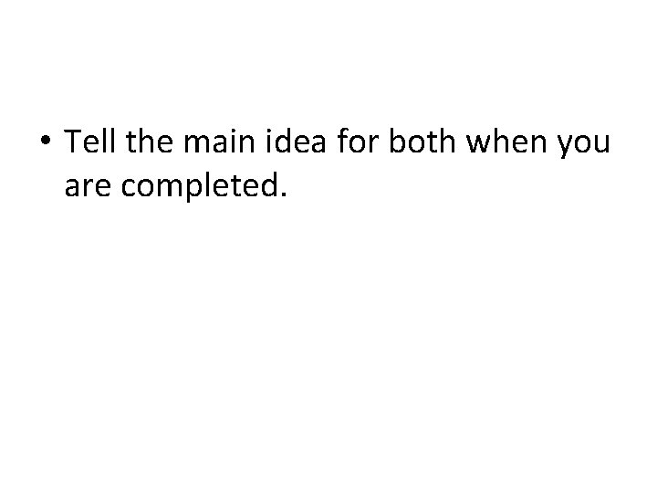  • Tell the main idea for both when you are completed. 