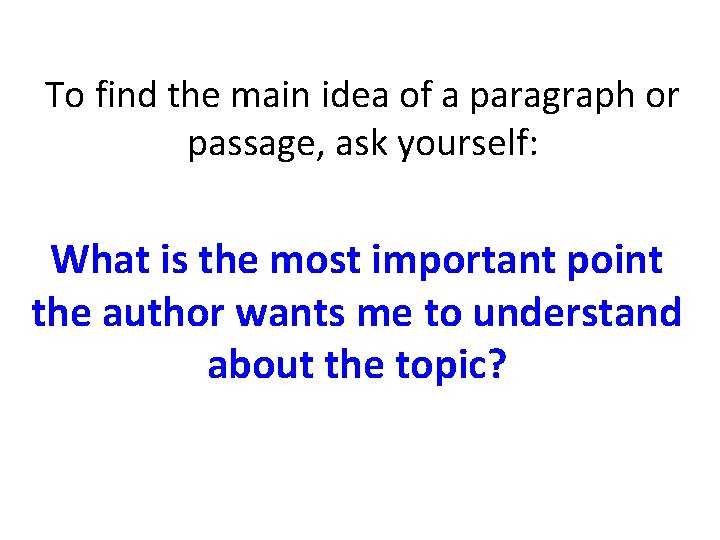 To find the main idea of a paragraph or passage, ask yourself: What is