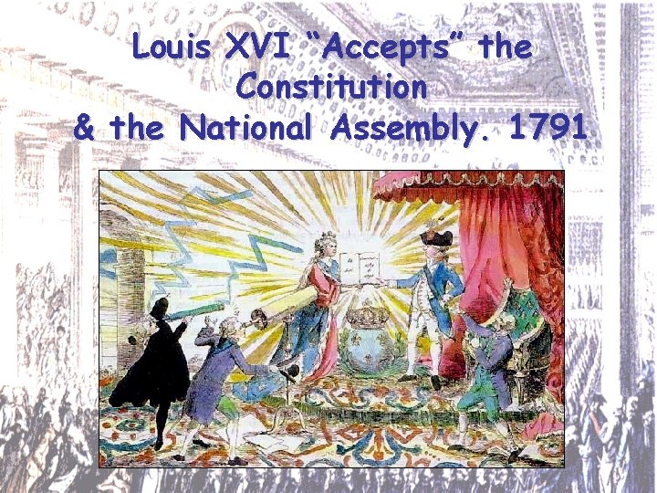 Louis XVI “Accepts” the Constitution & the National Assembly. 1791 