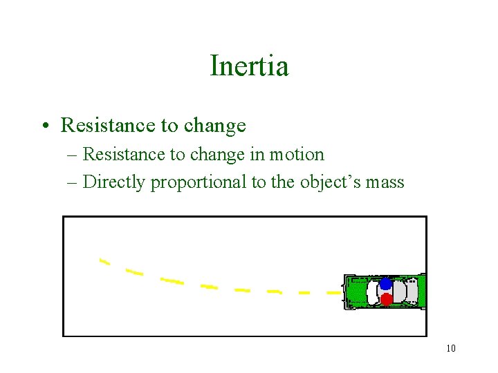 Inertia • Resistance to change – Resistance to change in motion – Directly proportional