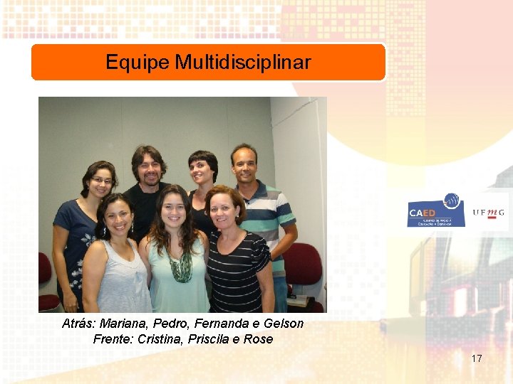 Equipe Multidisciplinar Atrás: Mariana, Pedro, Fernanda e Gelson Frente: Cristina, Priscila e Rose 17