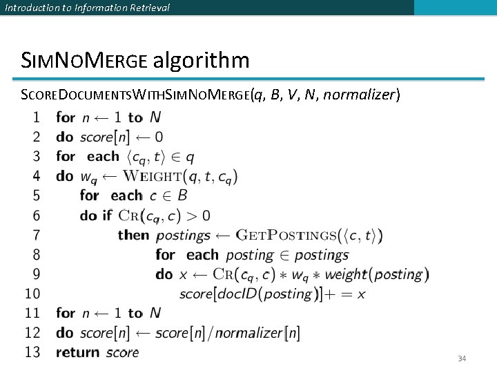 Introduction to Information Retrieval SIMNOMERGE algorithm SCOREDOCUMENTSWITHSIMNOMERGE(q, B, V, N, normalizer) 34 