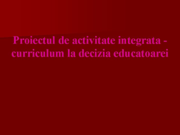 Proiectul de activitate integrata curriculum la decizia educatoarei 