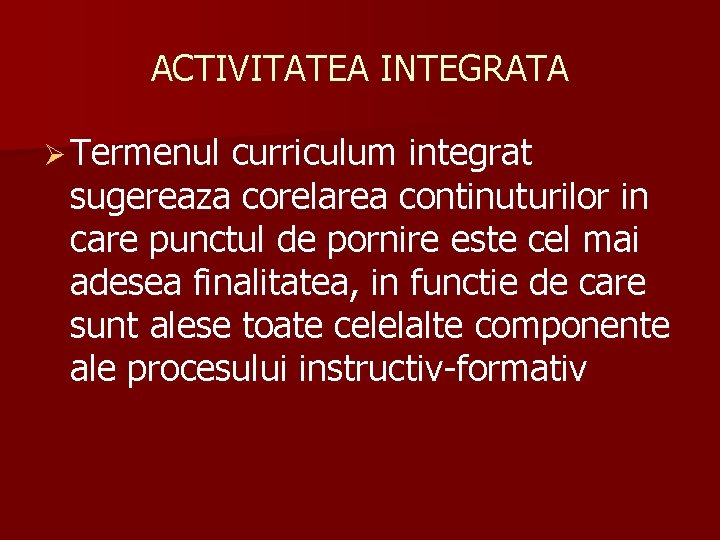 ACTIVITATEA INTEGRATA Ø Termenul curriculum integrat sugereaza corelarea continuturilor in care punctul de pornire