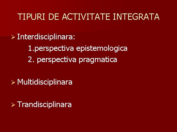 TIPURI DE ACTIVITATE INTEGRATA Ø Interdisciplinara: 1. perspectiva epistemologica 2. perspectiva pragmatica Ø Multidisciplinara