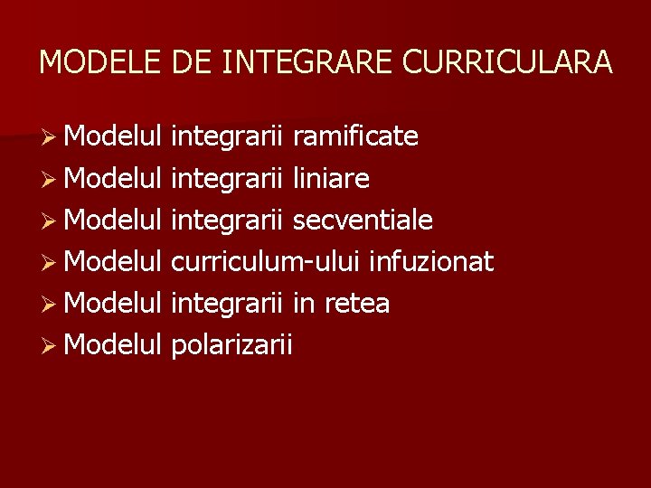 MODELE DE INTEGRARE CURRICULARA Ø Modelul integrarii ramificate Ø Modelul integrarii liniare Ø Modelul