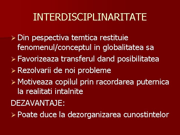 INTERDISCIPLINARITATE Ø Din pespectiva temtica restituie fenomenul/conceptul in globalitatea sa Ø Favorizeaza transferul dand