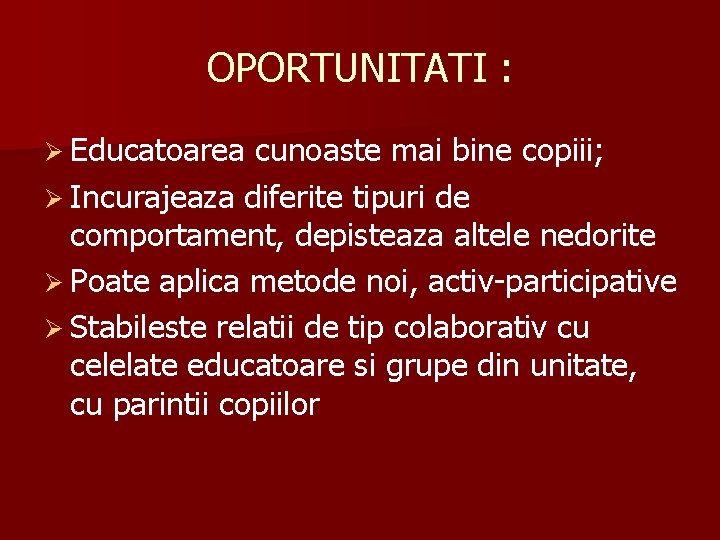 OPORTUNITATI : Ø Educatoarea cunoaste mai bine copiii; Ø Incurajeaza diferite tipuri de comportament,