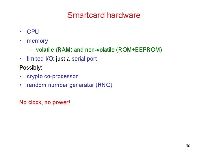 Smartcard hardware • CPU • memory – volatile (RAM) and non-volatile (ROM+EEPROM) • limited