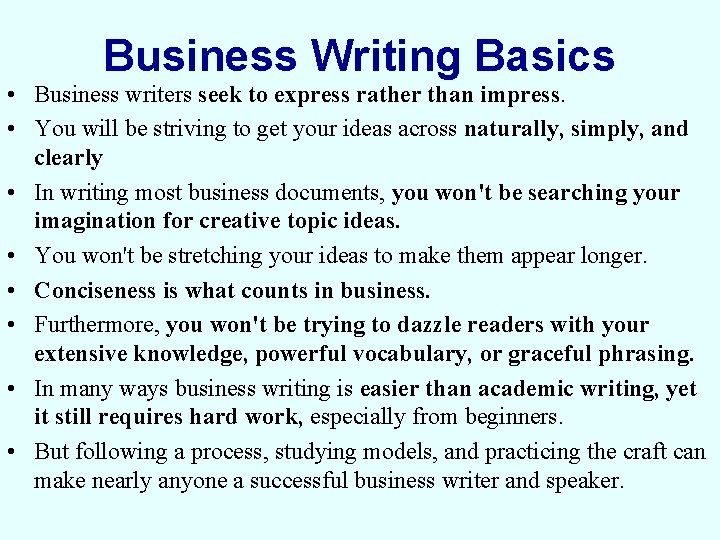 Business Writing Basics • Business writers seek to express rather than impress. • You