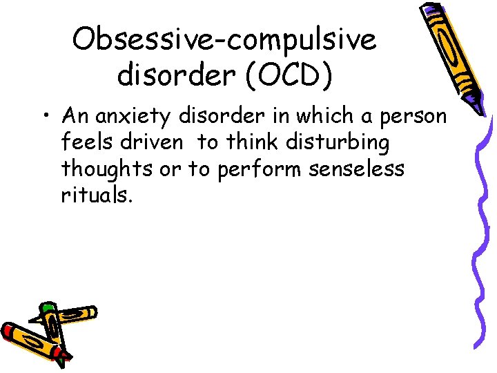 Obsessive-compulsive disorder (OCD) • An anxiety disorder in which a person feels driven to