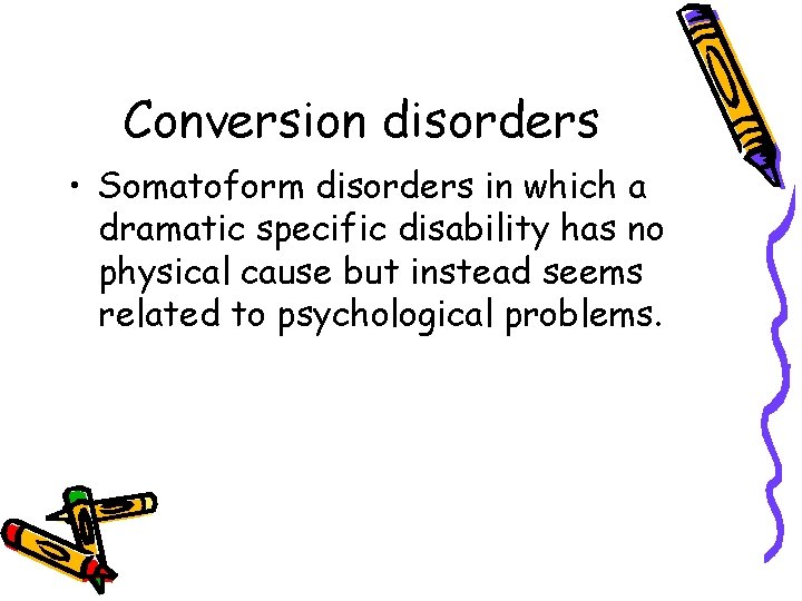 Conversion disorders • Somatoform disorders in which a dramatic specific disability has no physical