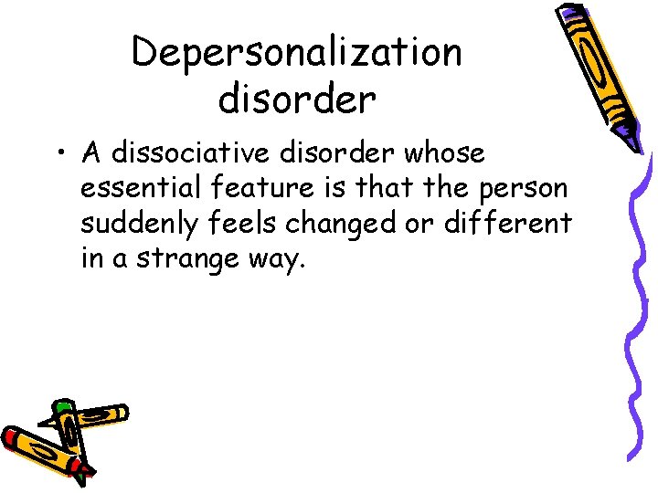 Depersonalization disorder • A dissociative disorder whose essential feature is that the person suddenly