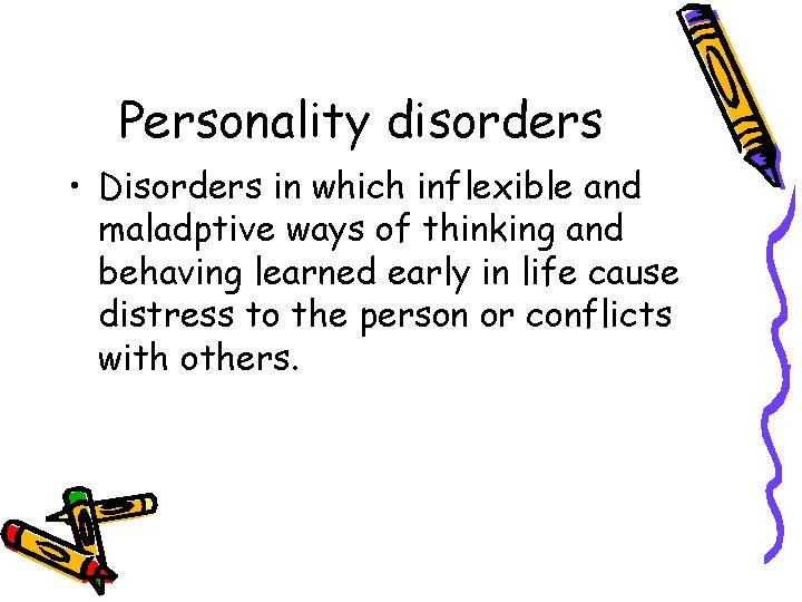 Personality disorders • Disorders in which inflexible and maladptive ways of thinking and behaving