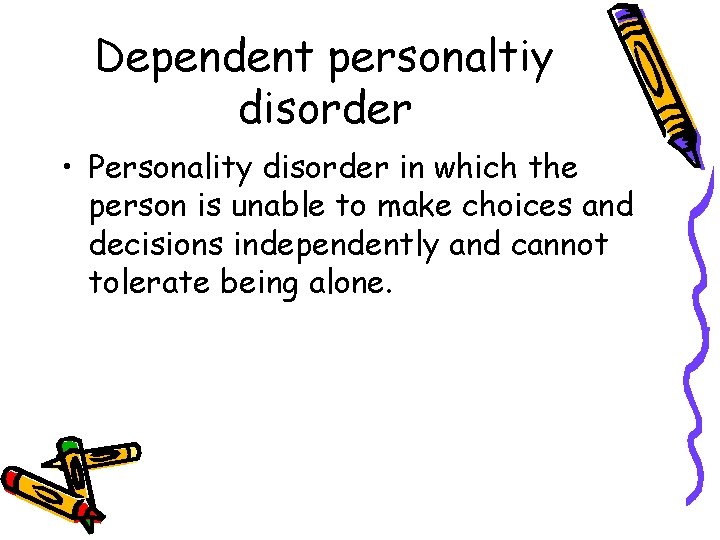 Dependent personaltiy disorder • Personality disorder in which the person is unable to make
