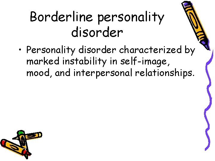 Borderline personality disorder • Personality disorder characterized by marked instability in self-image, mood, and