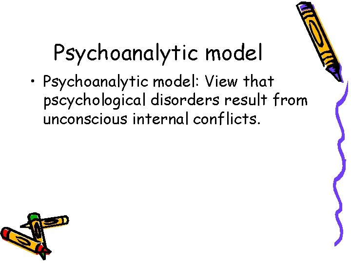 Psychoanalytic model • Psychoanalytic model: View that pscychological disorders result from unconscious internal conflicts.